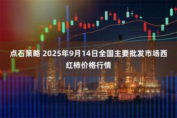 点石策略 2025年9月14日全国主要批发市场西红柿价格行情