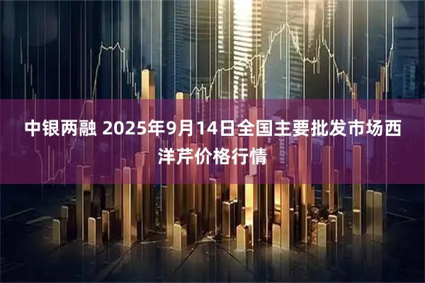 中银两融 2025年9月14日全国主要批发市场西洋芹价格行情