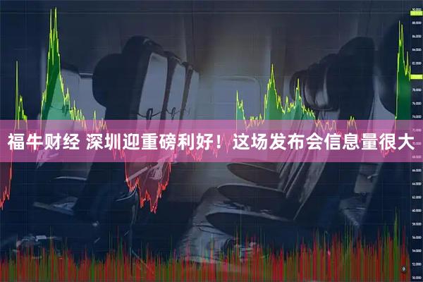 福牛财经 深圳迎重磅利好！这场发布会信息量很大