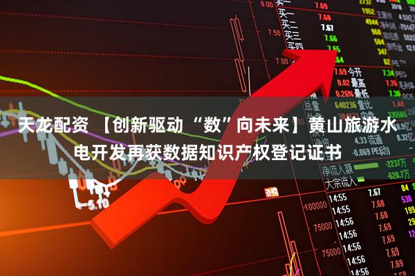 天龙配资 【创新驱动 “数”向未来】黄山旅游水电开发再获数据知识产权登记证书