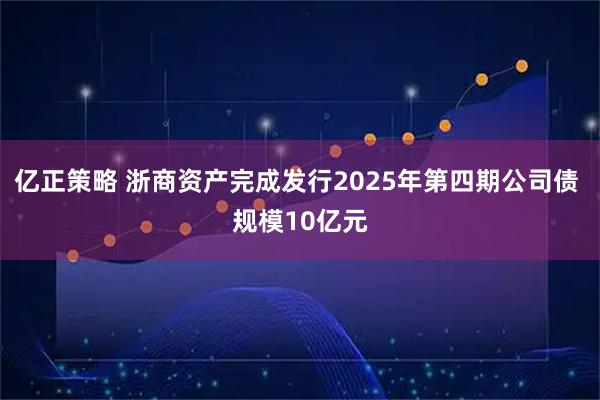 亿正策略 浙商资产完成发行2025年第四期公司债 规模10亿元
