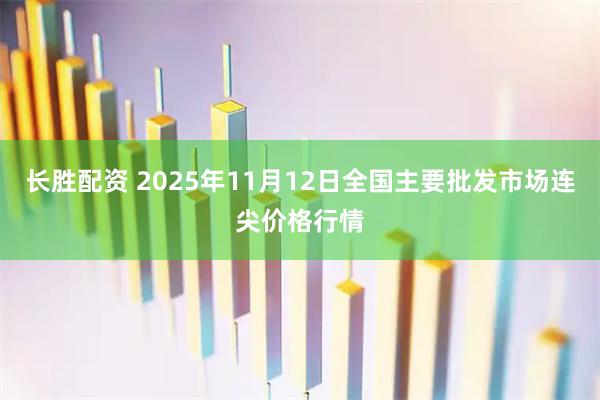 长胜配资 2025年11月12日全国主要批发市场连尖价格行情