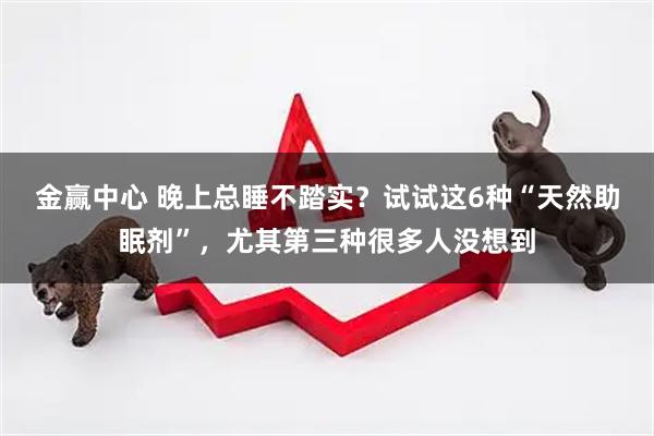 金赢中心 晚上总睡不踏实？试试这6种“天然助眠剂”，尤其第三种很多人没想到