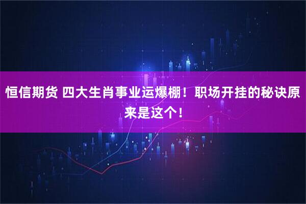 恒信期货 四大生肖事业运爆棚！职场开挂的秘诀原来是这个！