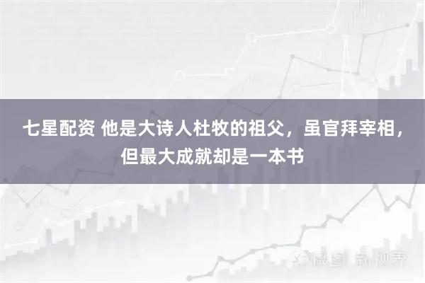 七星配资 他是大诗人杜牧的祖父，虽官拜宰相，但最大成就却是一本书